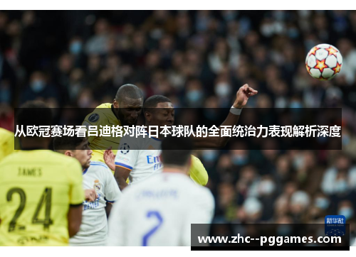 从欧冠赛场看吕迪格对阵日本球队的全面统治力表现解析深度