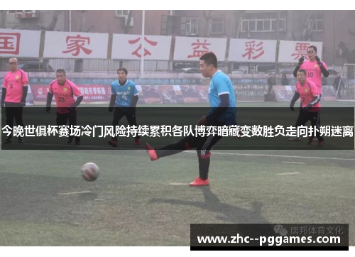今晚世俱杯赛场冷门风险持续累积各队博弈暗藏变数胜负走向扑朔迷离