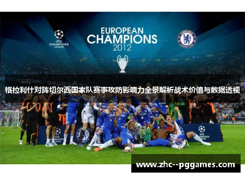 格拉利什对阵切尔西国家队赛事攻防影响力全景解析战术价值与数据透视 格拉利什对阵切尔西国家队赛事攻防影响力全景解析战术价值与数据透视