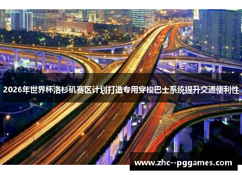 2026年世界杯洛杉矶赛区计划打造专用穿梭巴士系统提升交通便利性