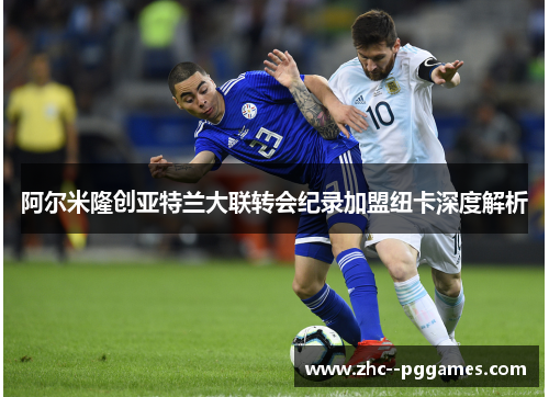 阿尔米隆创亚特兰大联转会纪录加盟纽卡深度解析 阿尔米隆创亚特兰大联转会纪录加盟纽卡深度解析