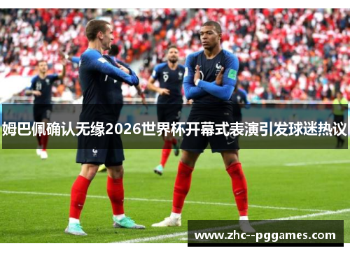 姆巴佩确认无缘2026世界杯开幕式表演引发球迷热议 姆巴佩确认无缘2026世界杯开幕式表演引发球迷热议