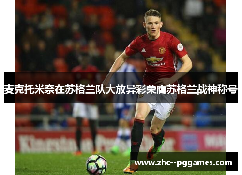 麦克托米奈在苏格兰队大放异彩荣膺苏格兰战神称号