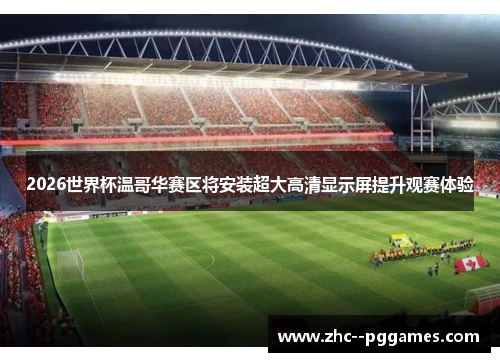 2026世界杯温哥华赛区将安装超大高清显示屏提升观赛体验
