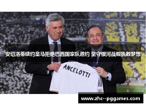 安切洛蒂续约皇马拒绝巴西国家队邀约 坚守银河战舰执教梦想
