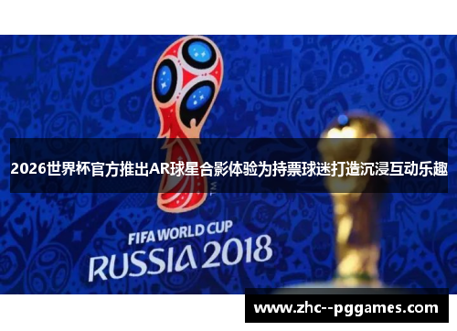 2026世界杯官方推出AR球星合影体验为持票球迷打造沉浸互动乐趣