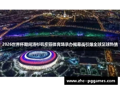 2026世界杯期间洛杉矶索菲体育场承办揭幕战引爆全球足球热情