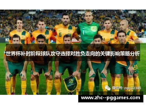 世界杯补时阶段球队攻守选择对胜负走向的关键影响策略分析 世界杯补时阶段球队攻守选择对胜负走向的关键影响策略分析