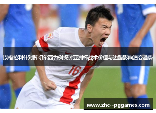 以格拉利什对阵切尔西为例探讨亚洲杯战术价值与边路影响演变趋势