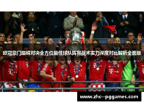 欧冠豪门巅峰对决全方位最佳球队阵容战术实力深度对比解析全面版