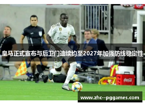 皇马正式宣布与后卫门迪续约至2027年加强防线稳定性 皇马正式宣布与后卫门迪续约至2027年加强防线稳定性