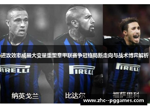 进攻效率成最大变量重塑意甲联赛争冠格局新走向与战术博弈解析 进攻效率成最大变量重塑意甲联赛争冠格局新走向与战术博弈解析