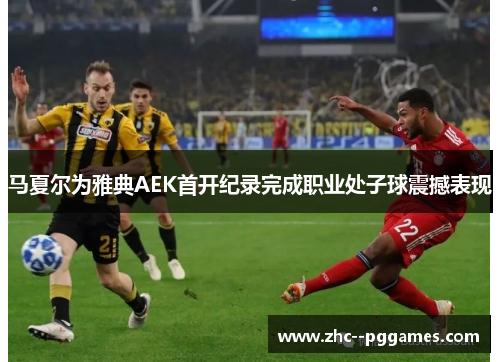 马夏尔为雅典AEK首开纪录完成职业处子球震撼表现 马夏尔为雅典AEK首开纪录完成职业处子球震撼表现