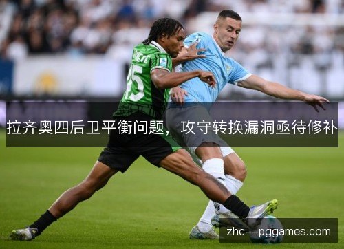 拉齐奥四后卫平衡问题,攻守转换漏洞亟待修补 拉齐奥四后卫平衡问题,攻守转换漏洞亟待修补