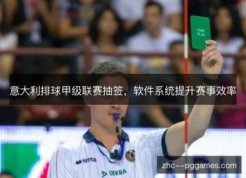 意大利排球甲级联赛抽签,软件系统提升赛事效率 意大利排球甲级联赛抽签,软件系统提升赛事效率